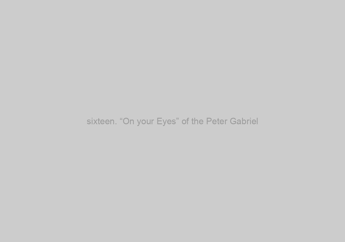 sixteen. “On your Eyes” of the Peter Gabriel